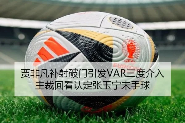 贾非凡补射破门引发VAR三度介入 主裁回看认定张玉宁未手球
